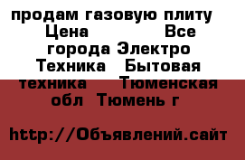 продам газовую плиту. › Цена ­ 10 000 - Все города Электро-Техника » Бытовая техника   . Тюменская обл.,Тюмень г.